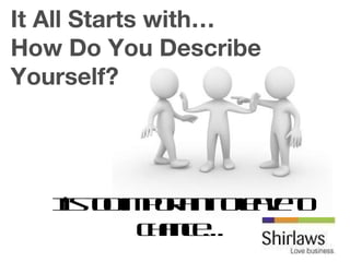It’s too important to leave to chance… It All Starts with… How Do You Describe Yourself? 