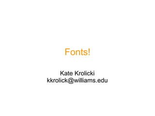 Fonts! Kate Krolicki [email_address] 
