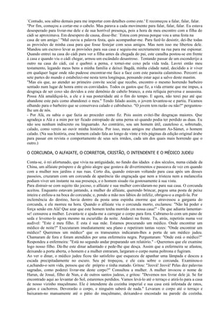 `Contudo, sou sábio demais para me importar com detalhes como este.' E recomeçou a falar, falar, falar.
"Por fim, começou a cortar-me o cabelo. Mas parava a cada movimento para falar, falar, falar. Eu estava
desesperado para livrar-me dele e de sua horrível presença, pois a hora de meu encontro com a filha do
cádi se aproximava. Em desespero de causa, disse-lhe: `Estou com pressa porque vou a uma festa na
casa de um amigo.' "Mal ouviu a palavra festa, quis acompanhar-me. Para fazê-lo desistir, dei-lhe todas
as provisões de minha casa para que fosse festejar com seus amigos. Mas nem isso me libertou dele.
Mandou um escravo levar as provisões para sua casa e seguiu-me secretamente na rua para me espionar.
Quando entrei na casa do cádi para ver a filha antes da chegada do pai, este canalha postou-se em frente
à casa e quando viu o cádi chegar, armou um escândalo desastroso. Tentando passar de um esconderijo a
outro na casa do cádi, caí e quebrei a perna, e tornei-me coxo pela vida toda. Lavrei então meu
testamento, legando meus bens a minha família e deixei Bagdá, minha cidade natal, decidido a ir viver
em qualquer lugar onde não pudesse encontrar-me face a face com este parasita calamitoso. Percorri as
sete partes do mundo e estabeleci-me nesta terra longínqua, pensando estar aqui a salvo deste mastim.
"Mas eis que, ao atender ao primeiro convite social que recebo, encontro o mesmo horrendo barbeiro
sentado num lugar de honra entre os convidados. Todos os gastos que fiz, a vida errante que me impus, a
desgraça de ser coxo são devidos a este demônio de cabelo branco, a esta relíquia perversa e assassina.
Possa Alá amaldiçoá-lo, a ele e à sua posteridade até o fim do tempo. E agora, não terei paz até que
abandone este país como abandonei o meu." Tendo falado assim, o jovem levantou-se e partiu. Ficamos
olhando para o barbeiro que se conservava calado e cabisbaixo. "O jovem tem razão ou não?" perguntou-
lhe um de nós.
- Por Alá, eu sabia o que fazia ao proceder como fiz. Pois assim evitei-Ihe desgraças maiores. Que
agradeça a Alá e a mim por ter ficado estropiado de uma perna só quando podia ter perdido as duas. Eu
não sou nenhum indiscreto ou linguarudo. Ao contrário, sou um homem útil, cauteloso e, sobretudo,
calado, como vereis ao ouvir minha história. Por isso, meus amigos me chamam As-Sámet, o homem
calado. (Na sua história, esse homem calado fala ao longo de vinte e três páginas da edição original árabe
para passar em revista o comportamento dc seus seis irmãos, cada um dos quais mais horrendo que o
outro.)

O CORCUNDA, O ALFAIATE, O CORRETOR, CRISTÃO, O INTENDENTE E O MÉDICO JUDEU

Conta-se, ó rei afortunado, que vivia na antiguidade, no fundo das idades e dos séculos, numa cidade da
China, um alfaiate próspero e de gênio alegre que gostava de divertimentos e passeava de vez cm quando
com a mulher nos jardins e nas ruas. Certo dia, quando estavam voltando para casa após um desses
passeios, cruzaram com um corcunda de aparência tão engraçada que nem a tristeza nem a melancolia
podiam viver um instante na sua presença, e o homem sisudo ria gostosamente à sua vista.
Para distrair-se com sujeito tão jocoso, o alfaiate e sua mulher convidaram-no para sua casa. O corcunda
aceitou. Enquanto estavam jantando, a mulher do alfaiate, querendo brincar, pegou uma posta de peixe
inteira e enfiou-a na boca do corcunda; e, pondo a mão nos lábios do infeliz, obrigou-o a engoli-la. Por
inclemência do destino, havia dentro da posta uma espinha enorme que atravessou a garganta do
corcunda, e ele morreu na hora. Quando o alfaiate viu o corcunda morto, exclamou: "Não há poder e
força senão em Alá! Que azar que este homem tenha morrido cm nossa casa!" - De que adianta lamentar-
se! censurou a mulher. Levanta-te e ajuda-me a carregar o corpo para fora. Cubramo-lo com um pano de
seda e levemo-lo agora mesmo na escuridão da noite. Andarei na frente. Tu, atrás, repetirás numa voz
audível: "Este é meu filho. E esta é sua mãe. Estamos procurando um médico. Onde encontrar um
médico de noite?" Executaram imediatamente seu plano e repetiram tantas vezes: "Onde encontrar um
médico? Queremos um médico" que os transeuntes indicaram-lhes a porta de um médico judeu.
Chamaram de fora e foram atendidos por uma enfermeira negra. Perguntaram: "Onde está o médico?"
Respondeu a enfermeira: "Está no segundo andar preparando um relatório." - Queremos que ele examine
logo nosso filho. Dá-lhe este dinar adiantado e pede-lhe que desça. Assim que a enfermeira se afastou,
deixando a porta aberta, o homem e a mulher entraram, largaram o corpo numa poltrona e fugiram.
Ao ver o dinar, o médico judeu ficou tão satisfeito que esqueceu de apanhar uma lâmpada e desceu a
escada precipitadamente no escuro. Seu pé tropeçou, e ele caiu sobre o corcunda. Examinou-o
e,achando-o sem vida, pensou que ele próprio o tinha matado. Gritou: "Jeová! Jeová! Pelas dez palavras
sagradas, como poderei livrar-me deste corpo?" Consultou a mulher. A mulher invocou o nome de
Harun, de Josué, filho de Nun, e de outros santos judeus, e gritou: "Devemos nos livrar dele já. Se for
encontrado aqui ao levantar do Sol, estaremos perdidos. Vamos levá-lo até o terraço e atirá-lo para a casa
de nosso vizinho muçulmano. Ele é intendente da cozinha imperial e sua casa está infestada de ratos,
gatos e cachorros. Devorarão o corpo, e ninguém saberá de nada." Levaram o corpo até o terraço e
baixaram-no mansamente até o pátio do muçulmano, deixando-o encostado na parede da cozinha.
 