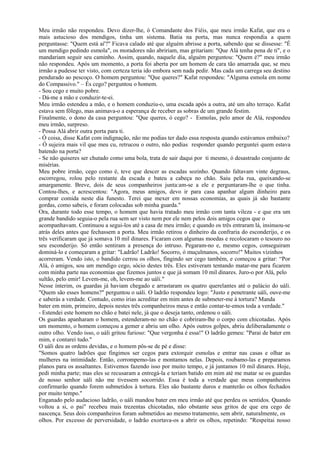 Meu irmão não respondeu. Devo dizer-lhe, ó Comandante dos Fiéis, que meu irmão Kafat, que era o
mais astucioso dos mendigos, tinha um sistema. Batia na porta, mas nunca respondia a quem
perguntasse: "Quem está aí'?" Ficava calado até que alguém abrisse a porta, sabendo que se dissesse: "É
um mendigo pedindo esmola", os moradores não abririam, mas gritariam: "Que Alá tenha pena de ti", e o
mandariam seguir seu caminho. Assim, quando, naquele dia, alguém perguntou: "Quem é?" meu irmão
não respondeu. Após um momento, a porta foi aberta por um homem de cara tão amarrada que, se meu
irmão a pudesse ter visto, com certeza teria ido embora sem nada pedir. Mas cada um carrega seu destino
pendurado ao pescoço. O homem perguntou: "Que queres?" Kafat respondeu: "Alguma esmola em nome
do Compassivo." – És cego? perguntou o homem.
- Sou cego e muito pobre.
- Dá-me a mão e conduzir-te-ei.
Meu irmão estendeu a mão, e o homem conduziu-o, uma escada após a outra, até um alto terraço. Kafat
estava sem fôlego, mas animava-o a esperança de receber as sobras de um grande festim.
Finalmente, o dono da casa perguntou: "Que queres, ó cego? - Esmolas, pelo amor de Alá, respondeu
meu irmão, surpreso.
- Possa Alá abrir outra porta para ti.
- Ó coisa, disse Kafat com indignação, não me podias ter dado essa resposta quando estávamos embaixo?
- Ó sujeira mais vil que meu cu, retrucou o outro, não podias responder quando perguntei quem estava
batendo na porta?
- Se não quiseres ser chutado como uma bola, trata de sair daqui por ti mesmo, ó desastrado conjunto de
misérias.
Meu pobre irmão, cego como é, teve que descer as escadas sozinho. Quando faltavam vinte degraus,
escorregou, rolou pelo restante da escada e bateu a cabeça no chão. Saiu pela rua, queixando-se
amargamente. Breve, dois de seus companheiros junta:am-se a ele e perguntaram-lhe o que tinha.
Contou-lhes, e acrescentou: "Agora, meus amigos, devo ir para casa apanhar algum dinheiro para
comprar comida neste dia funesto. Terei que mexer em nossas economias, as quais já são bastante
gordas, como sabeis, e foram colocadas sob minha guarda."
Ora, durante todo esse tempo, o homem que havia tratado meu irmão com tanta vileza - e que era um
grande bandido seguia-o pela rua sem ser visto nem por ele nem pelos dois amigos cegos que o
acompanhavam. Continuou a segui-los até a casa de meu irmão; e quando os três entraram lá, insinuou-se
atrás deles antes que fechassem a porta. Meu irmão retirou o dinheiro da confraria do esconderijo, e os
três verificaram que já somava 10 mil dinares. Ficaram com algumas moedas e recolocaram o tesouro no
seu esconderijo. Só então sentiram a presença do intruso. Pegaram-no e, mesmo cegos, conseguiram
dominá-lo e começaram a gritar: "Ladrão! Ladrão! Socorro, ó muçulmanos, socorro!" Muitos vizinhos
acorreram. Vendo isto, o bandido cerrou os olhos, fingindo ser cego também, e começou a gritar: “Por
Alá, ó amigos, sou um mendigo cego, sócio destes três. Eles estiveram tentando matar-me para ficarem
com minha parte nas economias que fizemos juntos e que já somam 10 mil dinares. Juro-o por Alá, pelo
sultão, pelo emir! Levem-me, oh, levem-me ao uáli."
Nesse ínterim, os guardas já haviam chegado e arrastaram os quatro querelantes até o palácio do uáli.
"Quem são esses homens?" perguntou o uáli. O ladrão respondeu logo: "Justo e penetrante uáli, ouve-me
e saberás a verdade. Contudo, como irias acreditar em mim antes de submeter-me à tortura? Manda
bater em mim, primeiro, depois nestes três companheiros meus e então contar-te-emos toda a verdade."
- Estendei este homem no chão e batei nele, já que o deseja tanto, ordenou o uáli.
Os guardas apanharam o homem, estenderam-no no chão e cobriram-lhe o corpo com chicotadas. Após
um momento, o homem começou a gemer e abriu um olho. Após outros golpes, abriu deliberadamente o
outro olho. Vendo isso, o uáli gritou furioso: "Que vergonha é essa!" O ladrão gemeu: "Parai de bater em
mim, e contarei tudo."
O uáli deu as ordens devidas, e o homem pôs-se de pé e disse:
"Somos quatro ladrões que fingimos ser cegos para extorquir esmolas e entrar nas casas e olhar as
mulheres na intimidade. Então, corrompemo-las e montamos nelas. Depois, roubamo-las e preparamos
planos para os assaltantes. Estivemos fazendo isso por muito tempo, e já juntamos 10 mil dinares. Hoje,
pedi minha parte; mas eles se recusaram a entregá-la e teriam batido em mim até me matar se os guardas
de nosso senhor uáli não me tivessem socorrido. Essa é toda a verdade que meus companheiros
confirmarão quando forem submetidos à tortura. Eles são bastante duros e manterão os olhos fechados
por muito tempo."
Enganado pelo audacioso ladrão, o uáli mandou bater em meu irmão até que perdeu os sentidos. Quando
voltou a si, o pai" recebeu mais trezentas chicotadas, não obstante seus gritos de que era cego de
nascença. Seus dois companheiros foram submetidos ao mesmo tratamento, sem abrir, naturalmente, os
olhos. Por excesso de perversidade, o ladrão exortava-os a abrir os olhos, repetindo: "Respeitai nosso
 