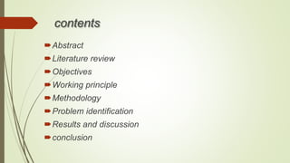 contents
Abstract
Literature review
Objectives
Working principle
Methodology
Problem identification
Results and discussion
conclusion
 