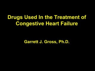 Drugs Used In the Treatment of Congestive Heart Failure Garrett J. Gross, Ph.D. 