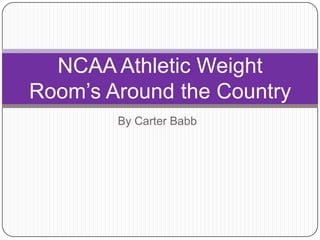 NCAA Athletic Weight
Room’s Around the Country
        By Carter Babb
 