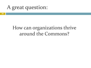 A great question:,[object Object],21,[object Object],How can organizations thrive around the Commons?,[object Object]