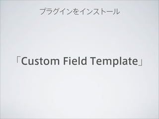 プラグインをインストール




「Custom Field Template」
 