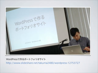 WordPressで作るポートフォリオサイト
http://www.slideshare.net/takuma2480/wordpress-12753727
 