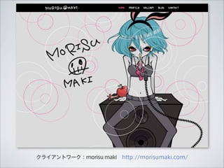 クライアントワーク：morisu maki http://morisumaki.com/
 