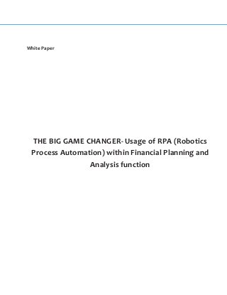 White Paper
THE BIG GAME CHANGER- Usage of RPA (Robotics
Process Automation) within Financial Planning and
Analysis function
 