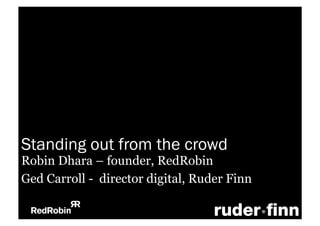 Standing out from the crowd
Robin Dhara – founder, RedRobin
Ged Carroll - director digital, Ruder Finn
 