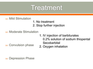  Mild Stimulation
 Moderate Stimulation
 Convulsion phase
 Depression Phase
1. No treatment
2. Stop further injection
1. IV injection of barbiturates
0.2% solution of sodium thiopental
Secobarbital
2. Oxygen inhalation
 