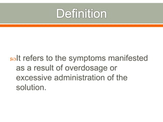It refers to the symptoms manifested
as a result of overdosage or
excessive administration of the
solution.
 