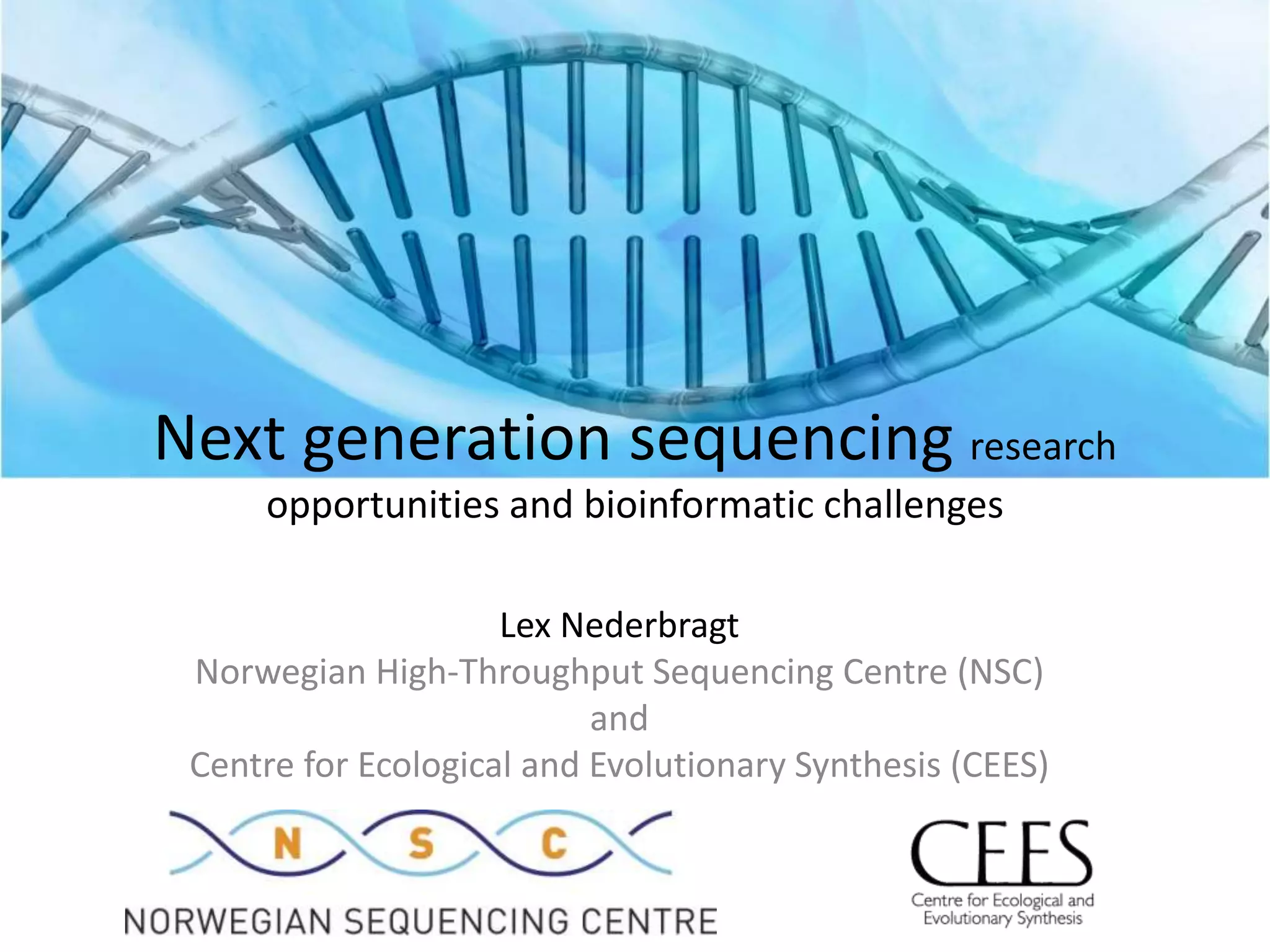 Next generation sequencing research opportunities and bioinformatic challengesLex NederbragtNorwegian High-Throughput Sequencing Centre (NSC)andCentre for Ecological and Evolutionary Synthesis (CEES)