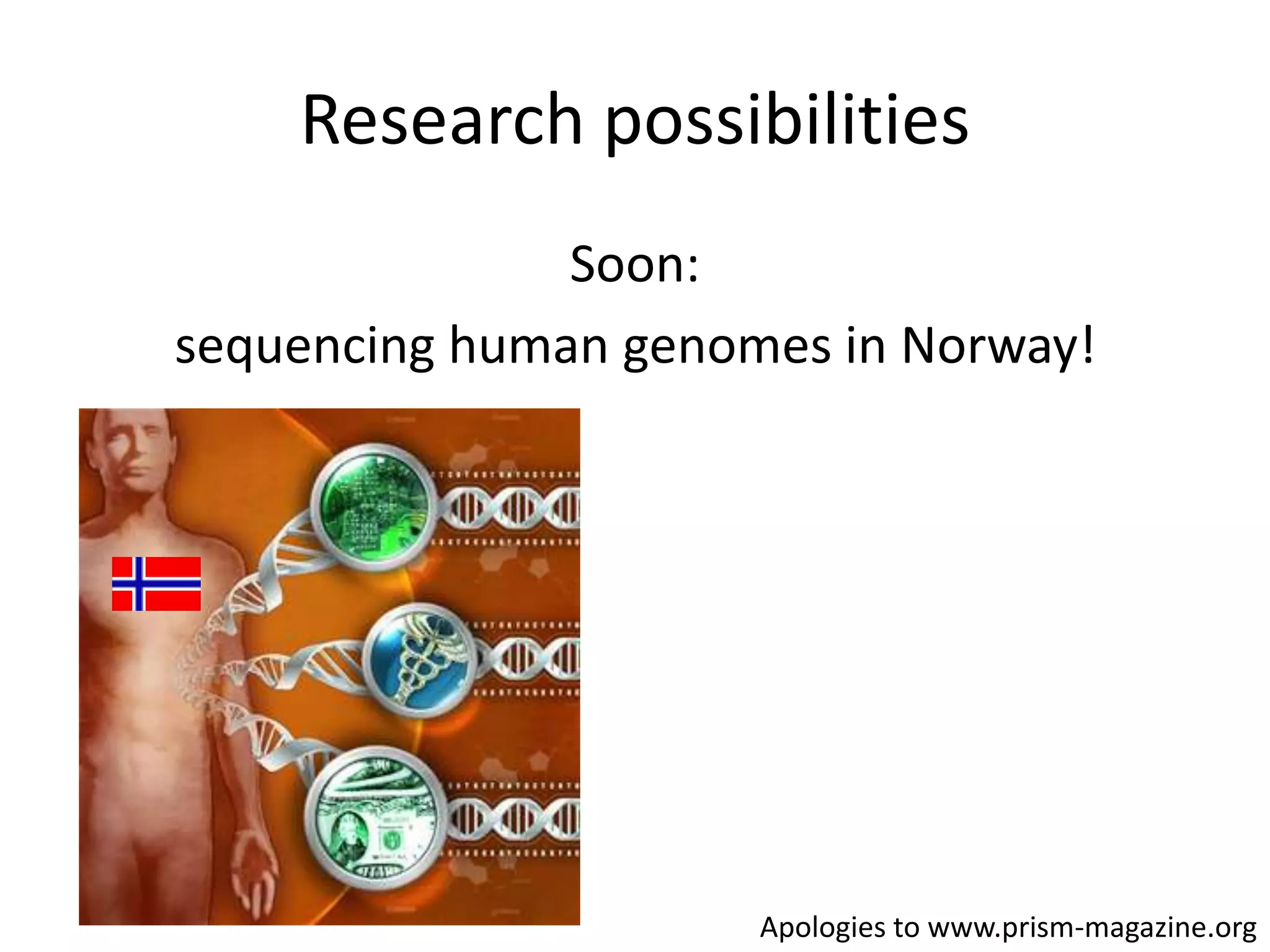 Research possibilitiesSoon: sequencing human genomes in Norway!Apologies to www.prism-magazine.org