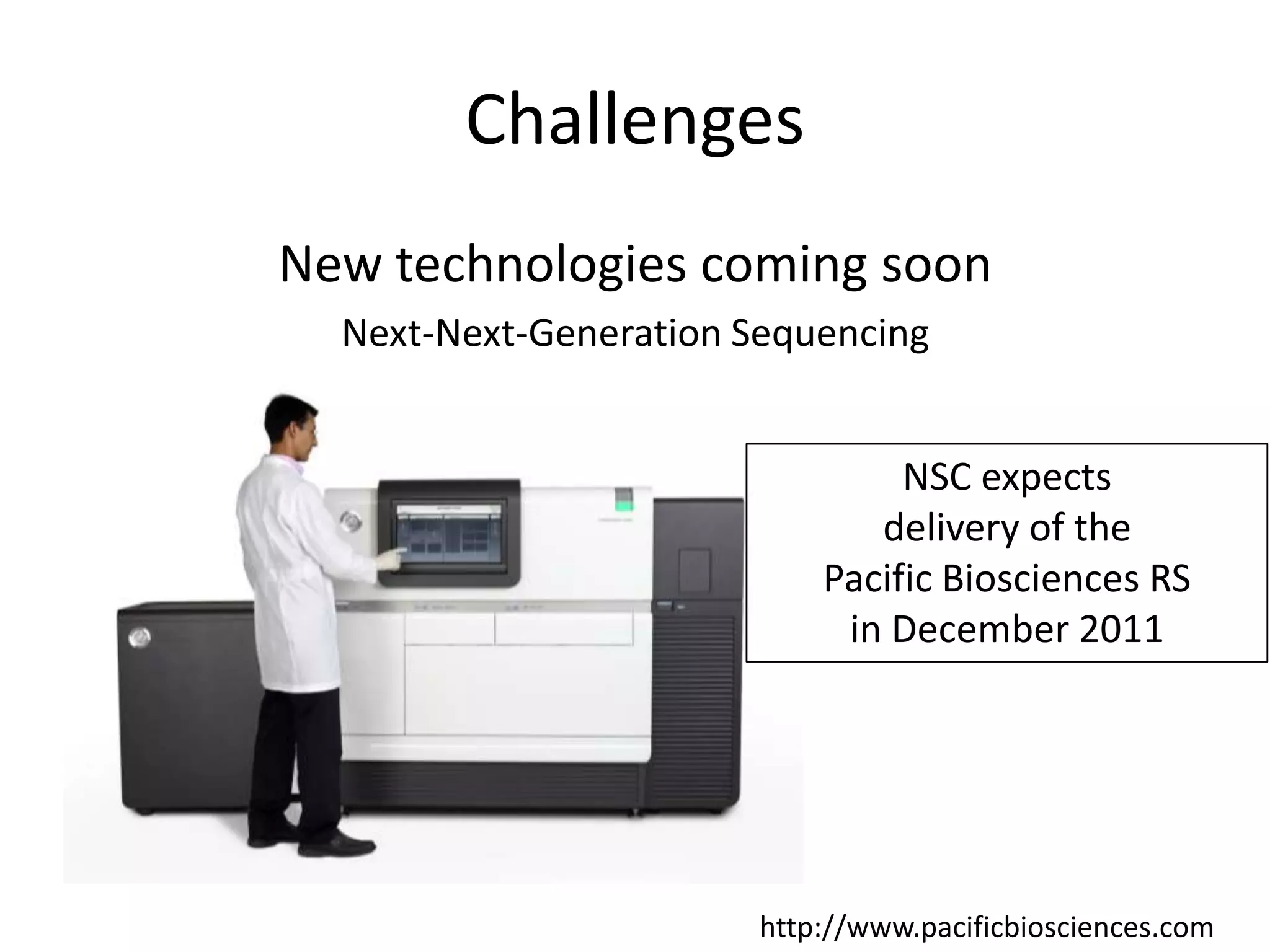 ChallengesNew technologies coming soonNext-Next-Generation SequencingNSC expectsdelivery of thePacific Biosciences RSin December 2011http://www.pacificbiosciences.com