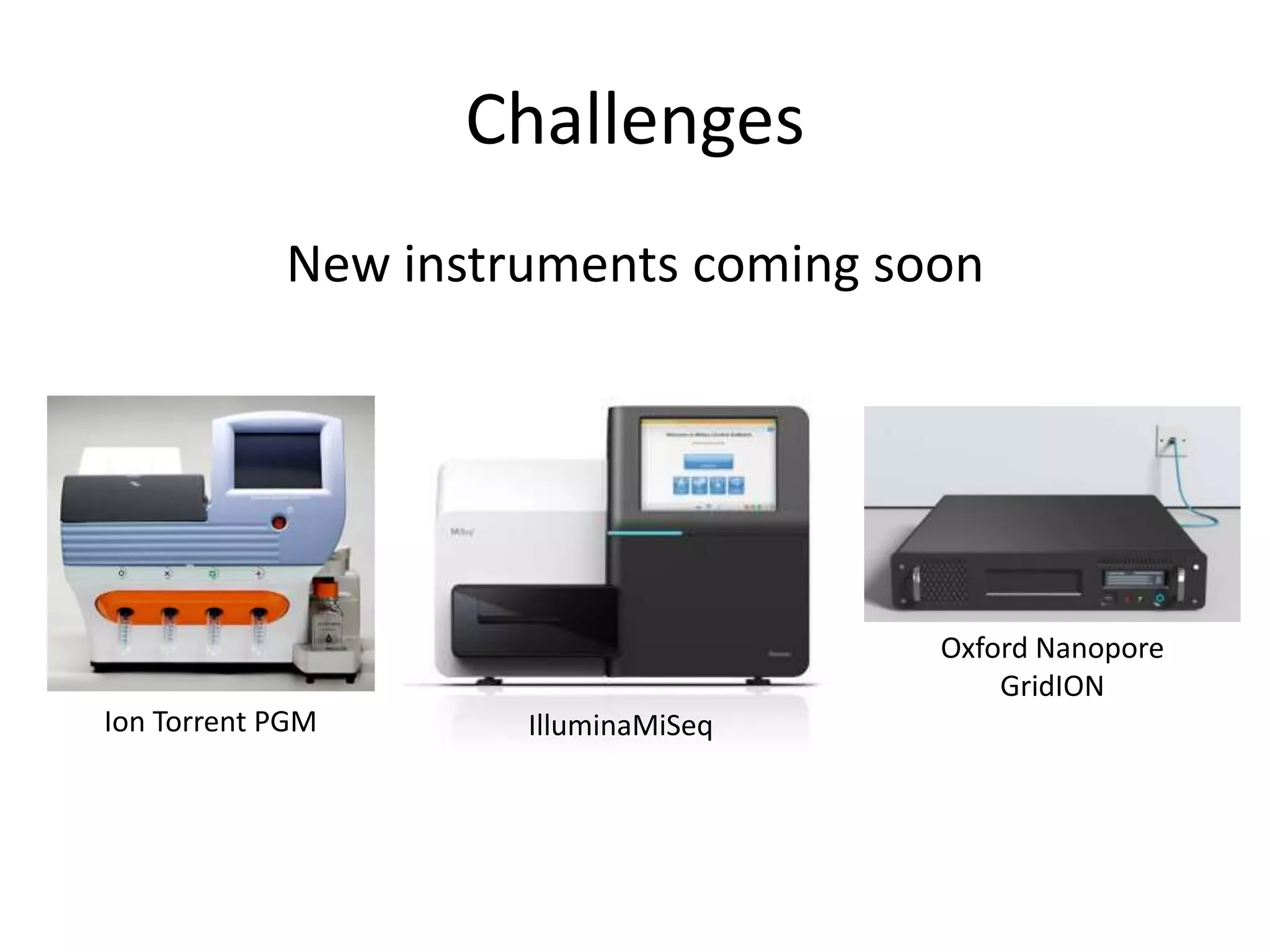 ChallengesNew instruments coming soonOxford NanoporeGridIONIon Torrent PGMIlluminaMiSeq
