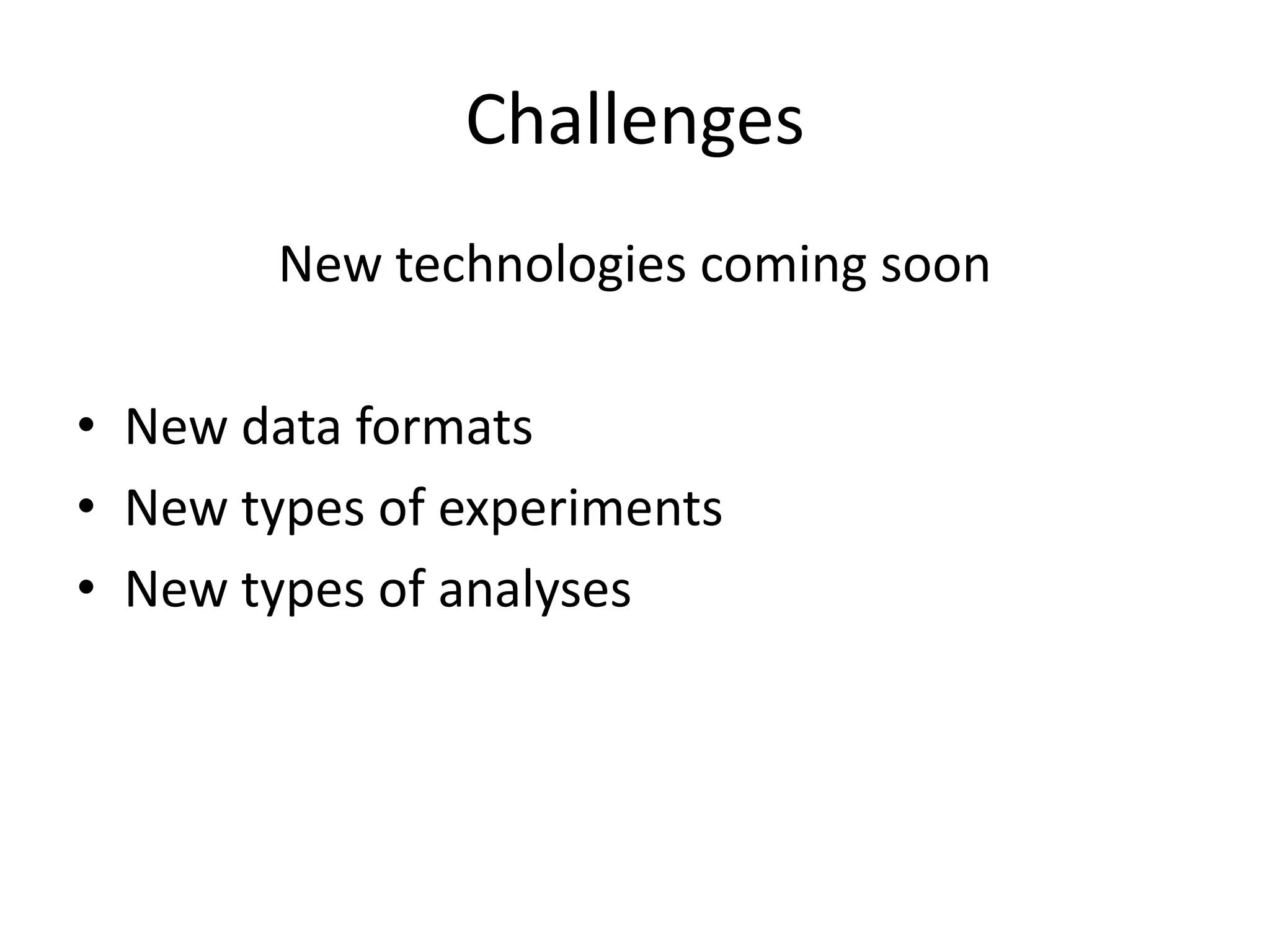 ChallengesNew technologies coming soonNew data formatsNew types of experimentsNew types of analyses