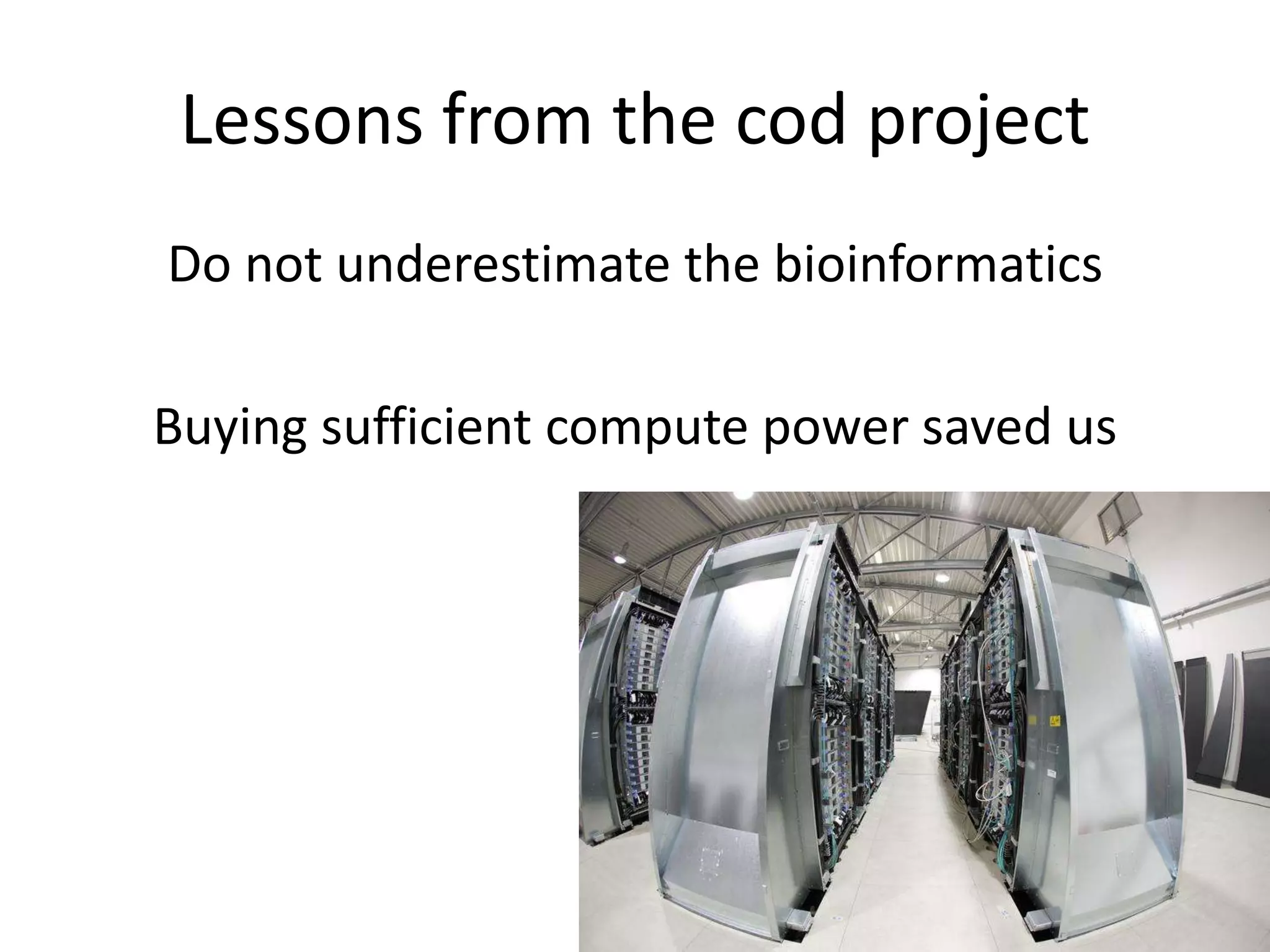 Lessons from the cod projectDo not underestimate the bioinformaticsBuying sufficient compute power saved us