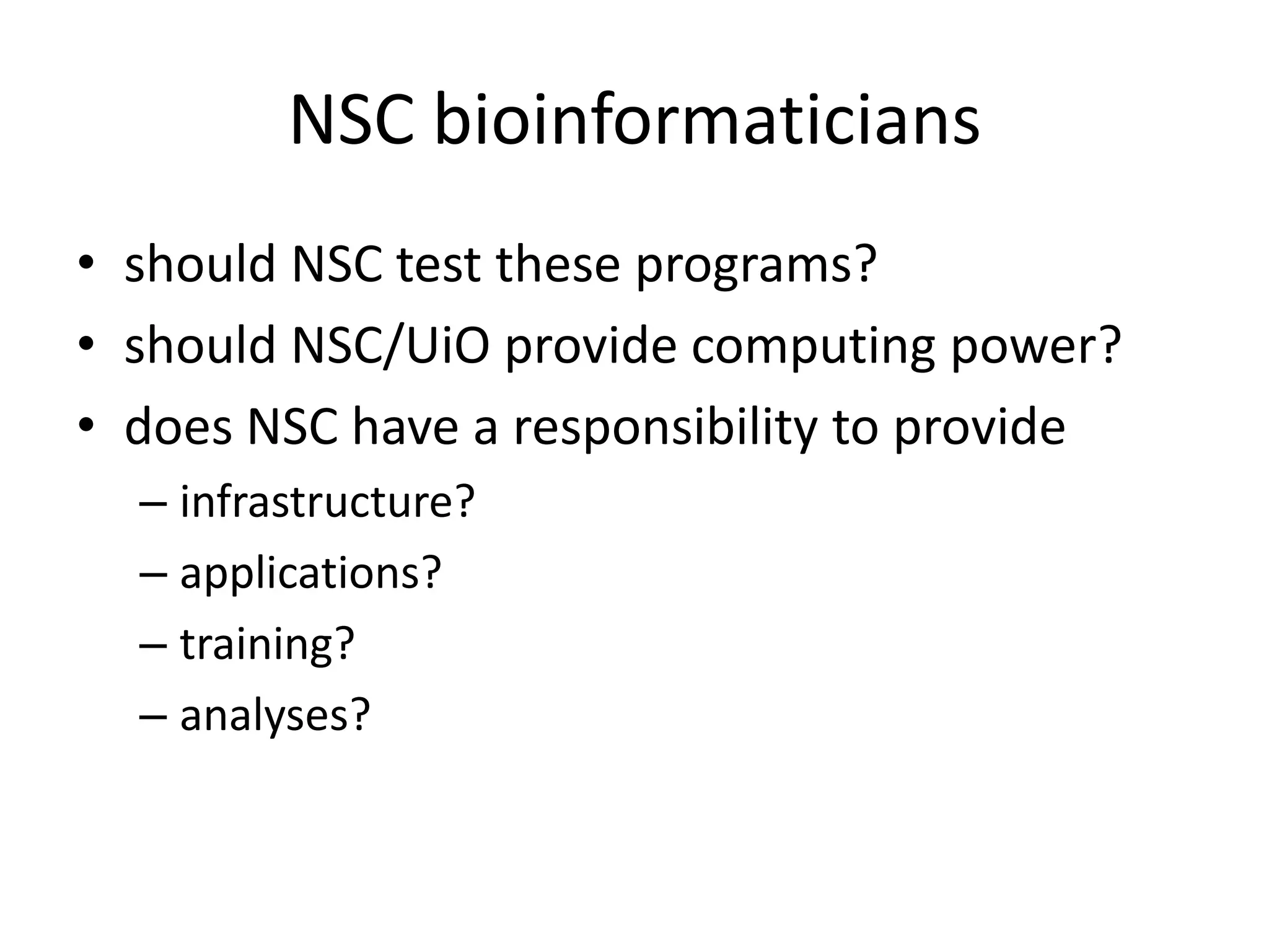 NSC bioinformaticiansshould NSC test these programs?should NSC/UiO provide computing power?does NSC have a responsibility to provideinfrastructure?applications?training?analyses?