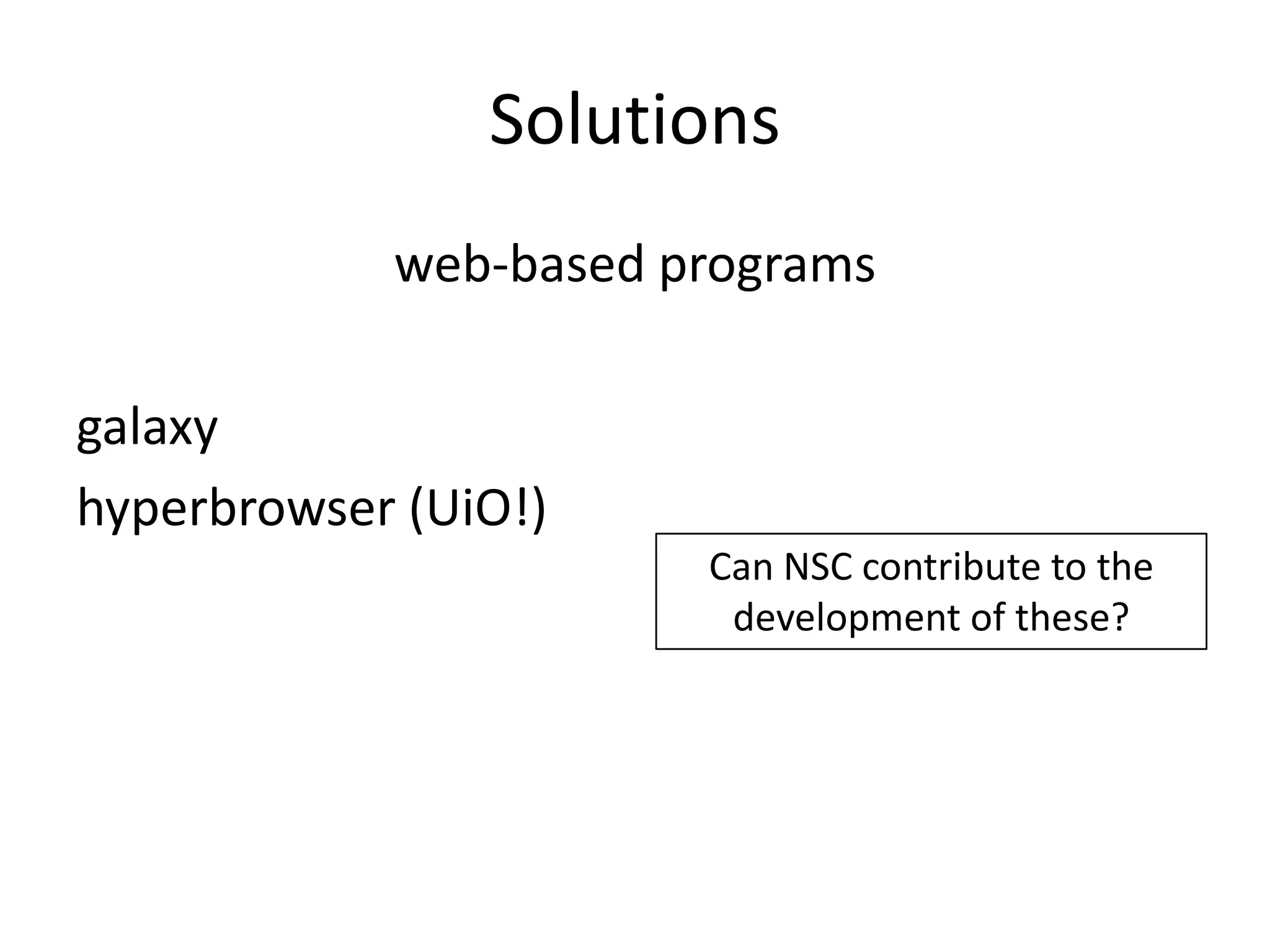 Solutionsweb-based programsgalaxyhyperbrowser (UiO!)Can NSC contribute to the development of these?