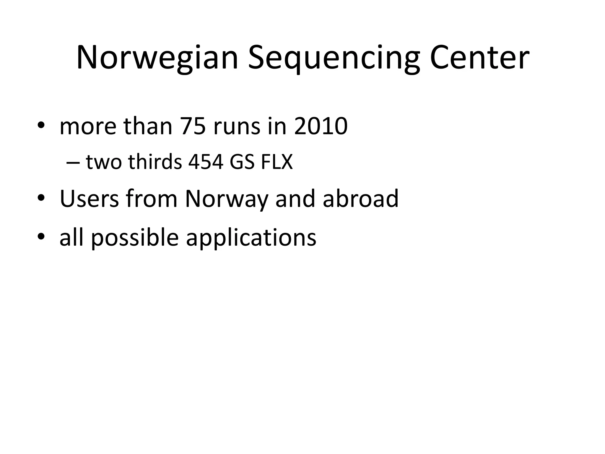 Norwegian Sequencing Centermore than 75 runs in 2010two thirds 454 GS FLXUsers from Norway and abroadall possible applications