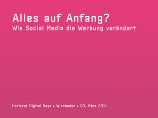 Alles auf Anfang?
Wie Social Media die Werbung verändert




Horizont Digital Days • Wiesbaden • 03. März 2011
 
