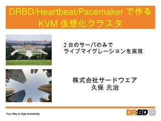 DRBD/Heartbeat/Pacemaker で作る KVM 仮想化クラスタ 株式会社サードウェア 久保 元治 2 台のサーバのみで ライブマイグレーションを実現 
