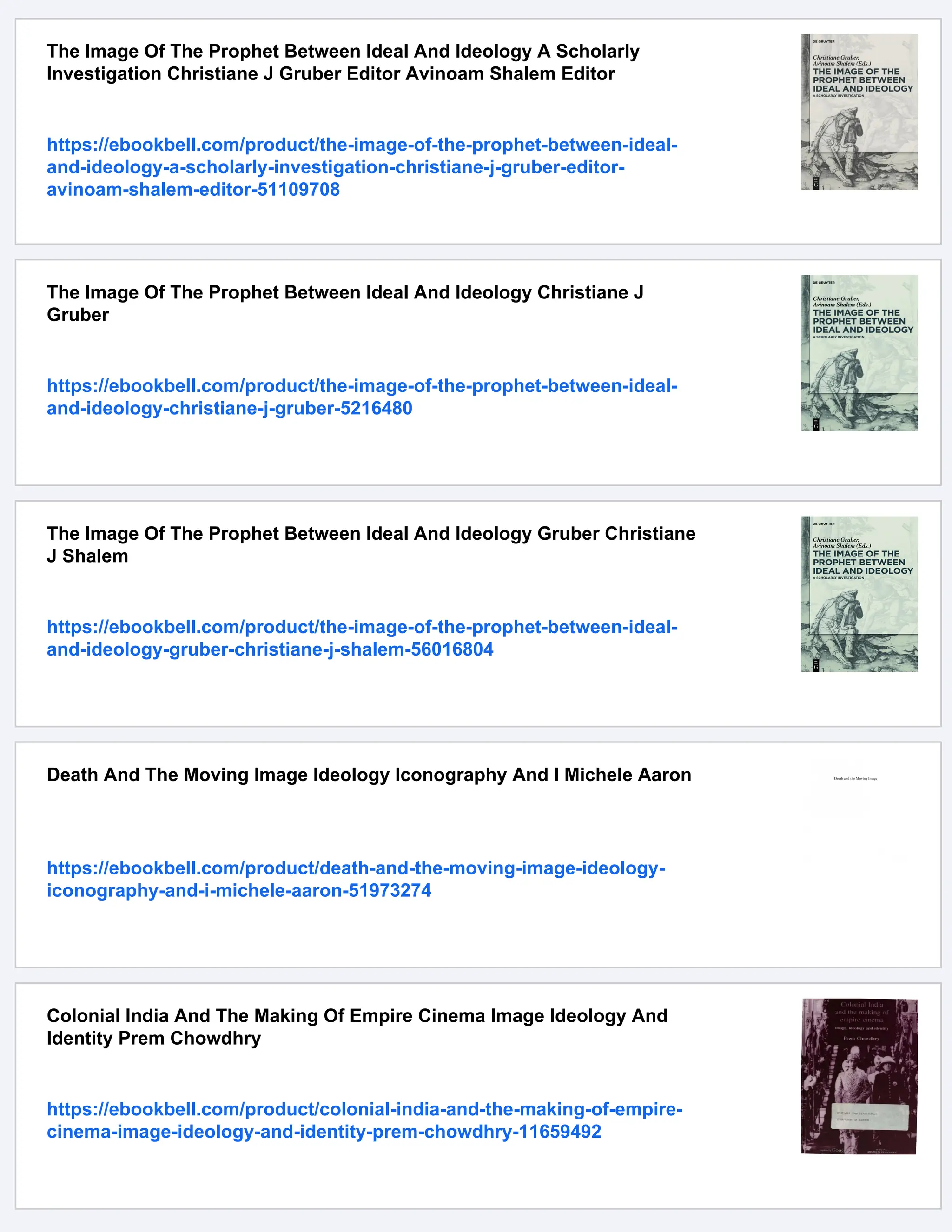 The Image Of The Prophet Between Ideal And Ideology A Scholarly
Investigation Christiane J Gruber Editor Avinoam Shalem Editor
https://ebookbell.com/product/the-image-of-the-prophet-between-ideal-
and-ideology-a-scholarly-investigation-christiane-j-gruber-editor-
avinoam-shalem-editor-51109708
The Image Of The Prophet Between Ideal And Ideology Christiane J
Gruber
https://ebookbell.com/product/the-image-of-the-prophet-between-ideal-
and-ideology-christiane-j-gruber-5216480
The Image Of The Prophet Between Ideal And Ideology Gruber Christiane
J Shalem
https://ebookbell.com/product/the-image-of-the-prophet-between-ideal-
and-ideology-gruber-christiane-j-shalem-56016804
Death And The Moving Image Ideology Iconography And I Michele Aaron
https://ebookbell.com/product/death-and-the-moving-image-ideology-
iconography-and-i-michele-aaron-51973274
Colonial India And The Making Of Empire Cinema Image Ideology And
Identity Prem Chowdhry
https://ebookbell.com/product/colonial-india-and-the-making-of-empire-
cinema-image-ideology-and-identity-prem-chowdhry-11659492
 
