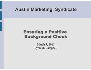 Austin Marketing Syndicate



   Ensuring a Positive
   Background Check
          March 3, 2011
        Lynn M. Campbell
 