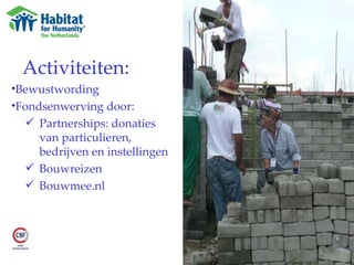 Activiteiten: Bewustwording Fondsenwerving door: Partnerships: donaties van particulieren, bedrijven en instellingen Bouwreizen Bouwmee.nl 