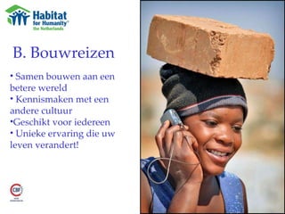 B. Bouwreizen Samen bouwen aan een betere wereld Kennismaken met een andere cultuur Geschikt voor iedereen Unieke ervaring die uw  leven verandert! 