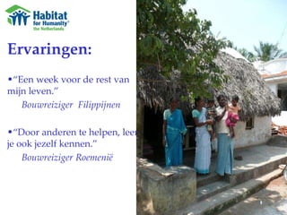 Ervaringen: “ Een week voor de rest van mijn leven.” Bouwreiziger  Filippijnen “ Door anderen te helpen, leer je ook jezelf kennen.” Bouwreiziger Roemenië 