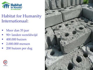 Habitat for Humanity  Internationaal: Meer dan 35 jaar 90+ landen wereldwijd 400.000 huizen 2.000.000 mensen 200 huizen per dag 