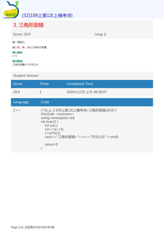 3. 三角形面積
Score: 20.0 Lang: {}
Student Answer:
Score Times Completed Time
20.0 1 2020/11/25 上午 06:28:47
Language Code
C++ /*31_p_3.109上第1次上機考(B)-三角形面積(20.0)*/
#include <iostream>
using namespace std;
int main() {
int a,b,c;
cin>>a>>b;
c=(a*b)/2;
cout<<"三角形面積="<<c<<"平方公分"<<endl;
return 0;
}
[32]109上第1次上機考(B)
Page 133, 沈宏霖(10307)@1年3班
 