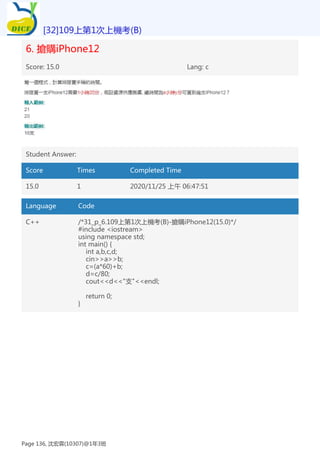 6. 搶購iPhone12
Score: 15.0 Lang: c
Student Answer:
Score Times Completed Time
15.0 1 2020/11/25 上午 06:47:51
Language Code
C++ /*31_p_6.109上第1次上機考(B)-搶購iPhone12(15.0)*/
#include <iostream>
using namespace std;
int main() {
int a,b,c,d;
cin>>a>>b;
c=(a*60)+b;
d=c/80;
cout<<d<<"支"<<endl;
return 0;
}
[32]109上第1次上機考(B)
Page 136, 沈宏霖(10307)@1年3班
 