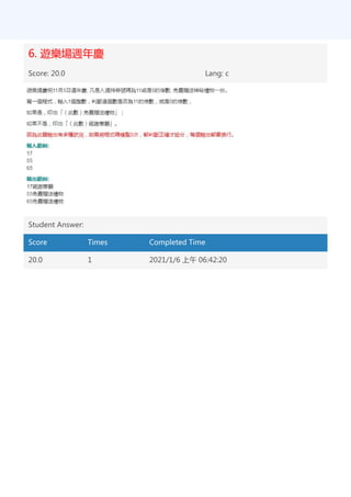 6. 遊樂場週年慶
Score: 20.0 Lang: c
Student Answer:
Score Times Completed Time
20.0 1 2021/1/6 上午 06:42:20
 