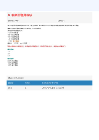 8. 俱樂部會員等級
Score: 30.0 Lang: c
Student Answer:
Score Times Completed Time
30.0 5 2021/1/6 上午 07:09:43
 