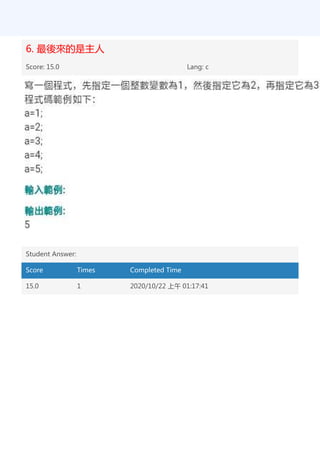 6. 最後來的是主人
Score: 15.0 Lang: c
Student Answer:
Score Times Completed Time
15.0 1 2020/10/22 上午 01:17:41
 