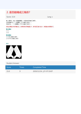 2. 是否能構成三角形?
Score: 15.0 Lang: c
Student Answer:
Score Times Completed Time
15.0 9 2020/12/16 上午 07:19:07
 