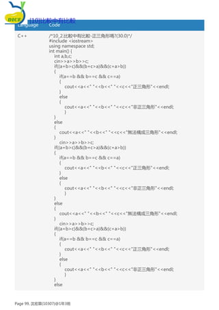 Language Code
C++ /*10_2.比較中有比較-正三角形嗎?(30.0)*/
#include <iostream>
using namespace std;
int main() {
int a,b,c;
cin>>a>>b>>c;
if((a+b>c)&&(b+c>a)&&(c+a>b))
{
if(a==b && b==c && c==a)
{
cout<<a<<" "<<b<<" "<<c<<"正三角形"<<endl;
}
else
{
cout<<a<<" "<<b<<" "<<c<<"非正三角形"<<endl;
}
}
else
{
cout<<a<<" "<<b<<" "<<c<<"無法構成三角形"<<endl;
}
cin>>a>>b>>c;
if((a+b>c)&&(b+c>a)&&(c+a>b))
{
if(a==b && b==c && c==a)
{
cout<<a<<" "<<b<<" "<<c<<"正三角形"<<endl;
}
else
{
cout<<a<<" "<<b<<" "<<c<<"非正三角形"<<endl;
}
}
else
{
cout<<a<<" "<<b<<" "<<c<<"無法構成三角形"<<endl;
}
cin>>a>>b>>c;
if((a+b>c)&&(b+c>a)&&(c+a>b))
{
if(a==b && b==c && c==a)
{
cout<<a<<" "<<b<<" "<<c<<"正三角形"<<endl;
}
else
{
cout<<a<<" "<<b<<" "<<c<<"非正三角形"<<endl;
}
}
else
[10]比較中有比較
Page 99, 沈宏霖(10307)@1年3班
 