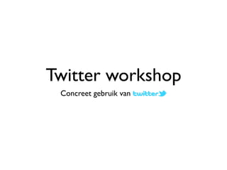 Twitter workshop
 Concreet gebruik van
 