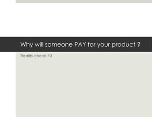 Why will someone PAY for your product ? Reality check #3 