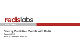 Home of Redis
Serving Predictive Models with Redis
Tague Griffith
Head of Developer Advocacy
 