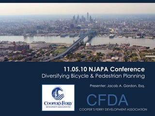 CFDA COOPER’S FERRY DEVELOPMENT ASSOCIATION
11.05.10 NJAPA Conference
Diversifying Bicycle & Pedestrian Planning
CFDA
Presenter: Jacob A. Gordon, Esq.
 