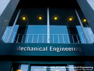 University of Leeds Mechanical EngineeringAspect 4 is working alongside the University as Internal and External Project Manager