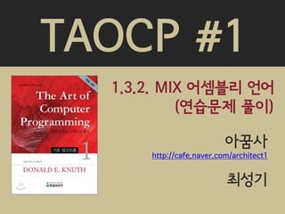 TAOCP #1
  1.3.2. MIX 어셈블리 언어
           (연습문제 풀이)

                          아꿈사
      http://cafe.naver.com/architect1


                          최성기
 