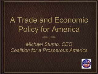 A Trade and Economic
  Policy for America
        Michael Stumo, CEO
Coalition for a Prosperous America
 