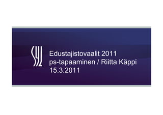 Edustajistovaalit 2011
ps-tapaaminen / Riitta Käppi
15.3.2011
15 3 2011
 