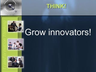 THINK!
Grow innovators!
 