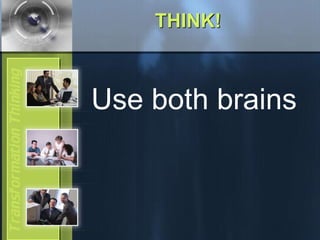 THINK!
Use both brains
 