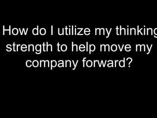 How do I utilize my thinking
strength to help move my
company forward?
 